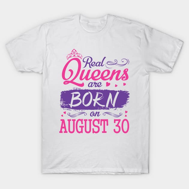 Real Queens Are Born On August 30 Happy Birthday To Me You Nana Mom Aunt Sister Wife Daughter Niece T-Shirt by bakhanh123